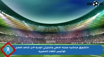«تشويق مباشر» مباراة الأهلي والبنزرتي الودية الآن شاهد أفضل كواليس اللقاء الحصرية